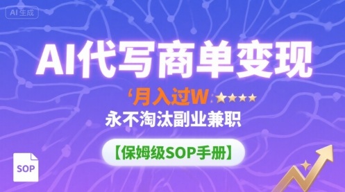 AI代写商单变现，月入过W，永不淘汰副业兼职【保姆级SOP手册】-跃知万川