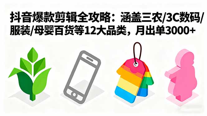 爆款剪辑全攻略：涵盖三农/3C数码/服装/母婴百货等12大品类，月出单3000+-跃知万川