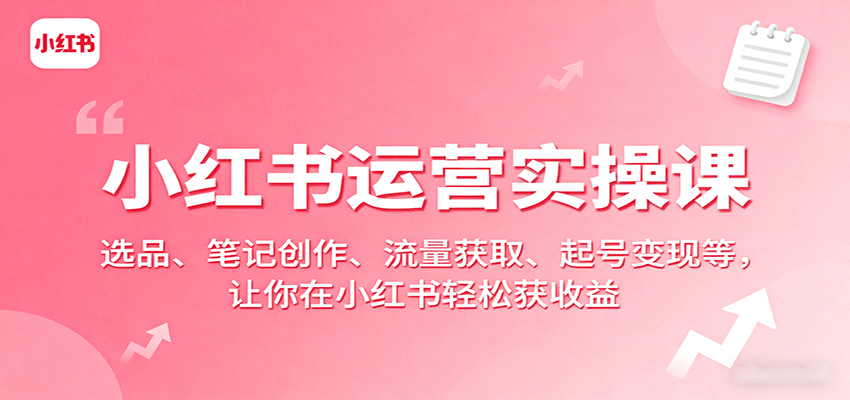 图片[1]-小红书运营实操课：选品、笔记创作、流量获取、起号变现等，让你在小红书轻松获收益-跃知万川