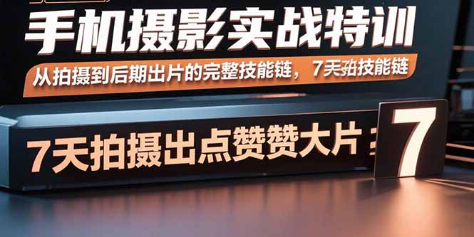 手机摄影实战特训，从拍摄到后期出片的完整技能链，7天拍出点赞大片-跃知万川