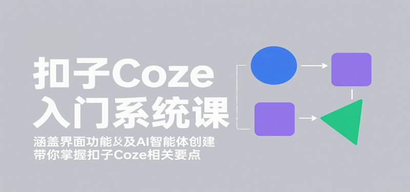 扣子Coze入门系统课：涵盖界面功能及AI智能体创建，带你掌握扣子Coze相关要点-跃知万川