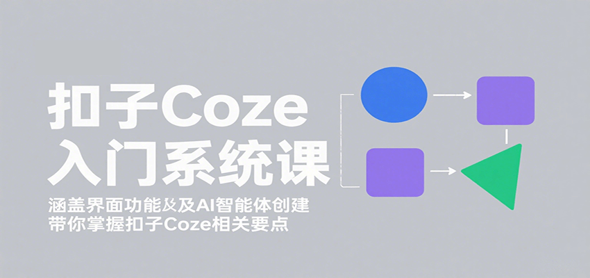 图片[1]-扣子Coze入门系统课：涵盖界面功能及AI智能体创建，带你掌握扣子Coze相关要点-跃知万川