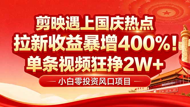 国庆流量风口！剪映小白吃红利：0基础几分钟一条，拉新收益暴涨400%，…-跃知万川