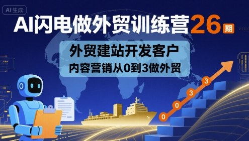 AI闪电做外贸训练营26期，外贸建站开发客户内容营销从0到3做外贸-跃知万川
