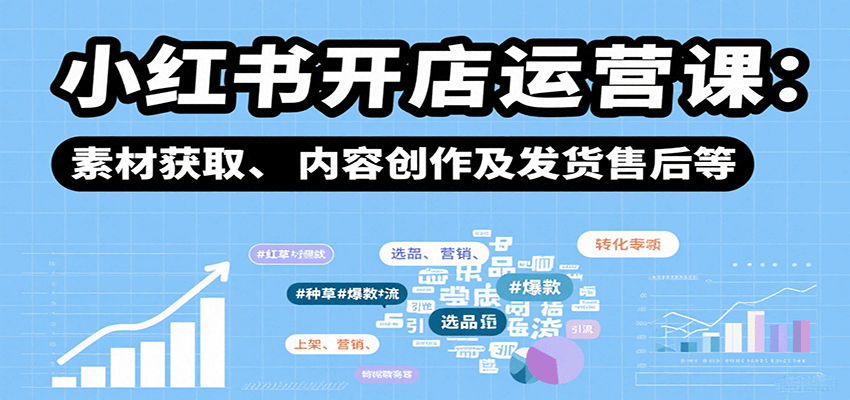 图片[1]-小红书开店运营课：选品、上架、营销、素材获取、内容创作及发货售后等-跃知万川