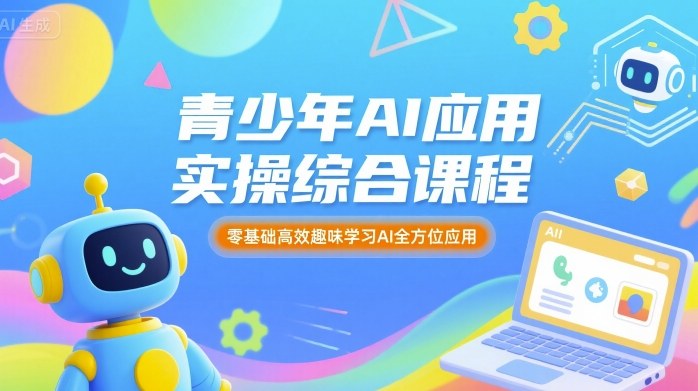 青少年AI应用实操综合课程，零基础高效趣味学习AI全方位应用-跃知万川