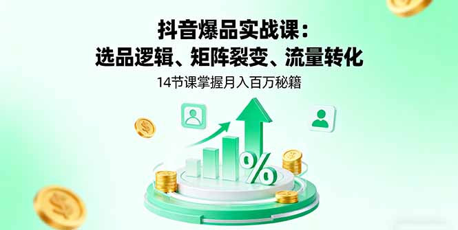 抖音爆品实战课:选品逻辑、矩阵裂变、流量转化,14节课掌握月入百万秘籍-跃知万川