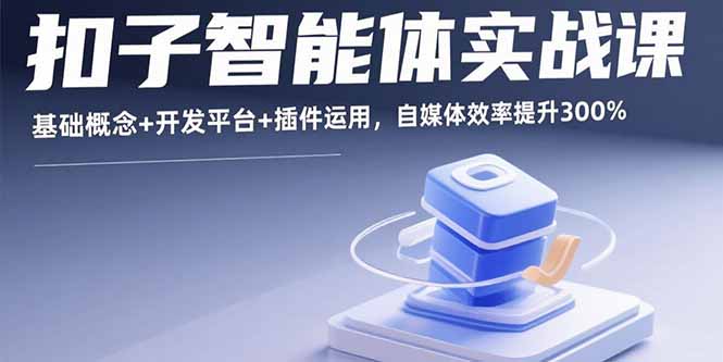 扣子智能体实战课，基础概念+开发平台+插件运用，自媒体效率提升300%-跃知万川