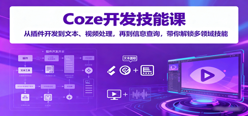 Coze开发技能课：从插件开发到文本、视频处理，再到信息查询，带你解锁多领域技能-跃知万川