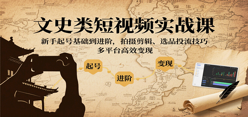 图片[1]-文史类短视频实战课，新手起号基础到进阶，拍摄剪辑、选品投流技巧，多平台高效变现-跃知万川