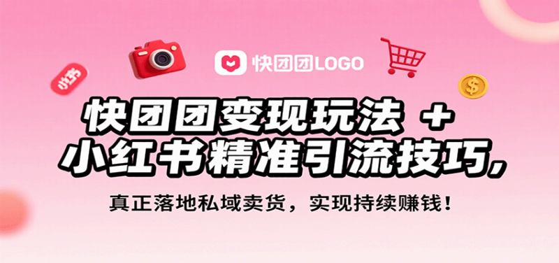 快团团变现玩法+小红书精准引流技巧，真正落地私域卖货，一年从0做到月入3万+-跃知万川