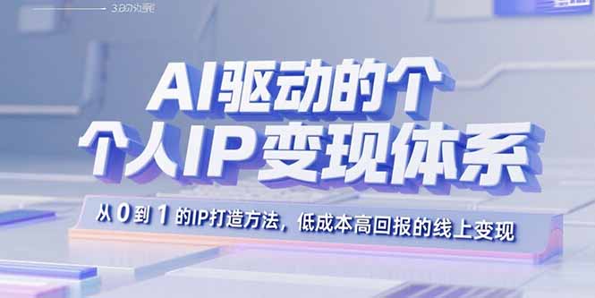 AI驱动的个人IP变现体系：从0到1的IP打造方法，低成本高回报的线上变现-跃知万川