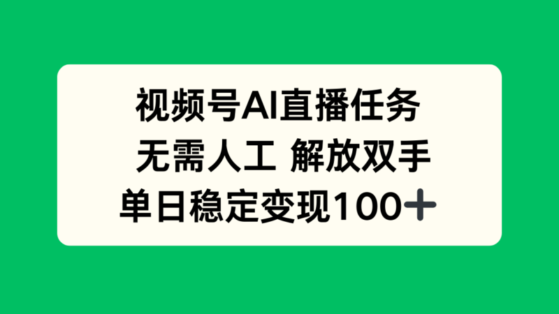 视频号AI直播任务，无需人工，解放双手，当天变现100+-跃知万川