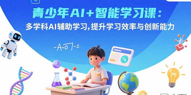 青少年AI+智能学习课：多学科AI辅助学习，提升学习效率与创新能力-跃知万川