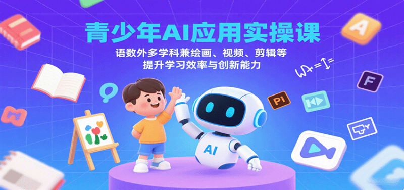 青少年AI应用实操课:语数外多学科兼绘画、视频、剪辑等提升学习效率与创新能力-跃知万川