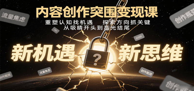 内容创作突围变现课:重塑认知找机遇,探索方向抓关键,从吸睛开头到高光结尾-跃知万川