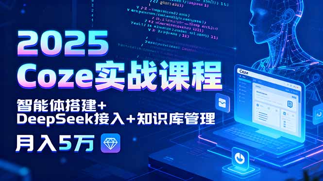 2025 Coze实战课程，智能体搭建+DeepSeek接入+知识库管理，月入5万-跃知万川