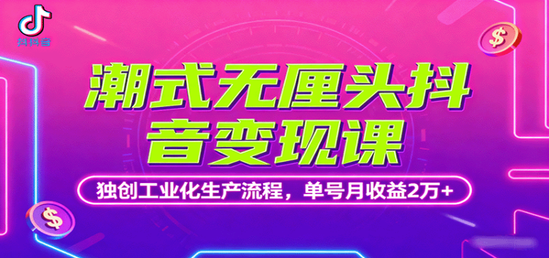 潮式无厘头抖音变现课，独创工业化生产流程，单号月收益2万+-跃知万川