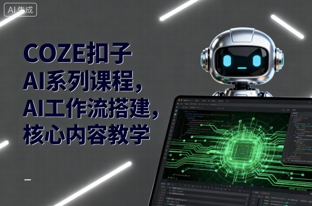 COZE扣子AI系列课程，AI工作流搭建，核心内容教学-跃知万川