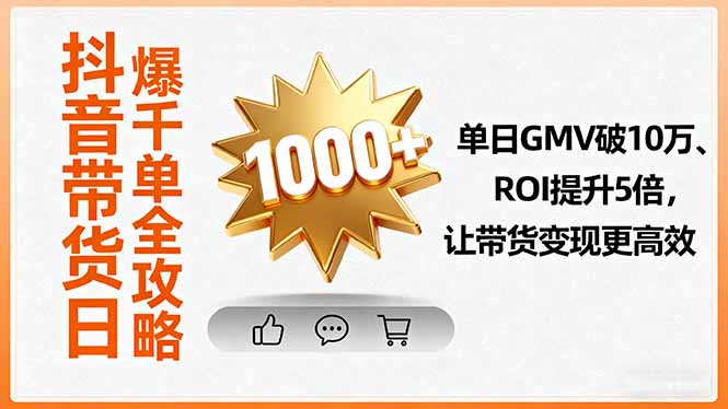 抖音带货日爆千单全攻略，单日GMV破10万、ROI提升5倍，让带货变现更高效-跃知万川