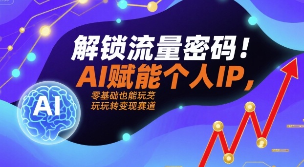 解锁流量密码！AI赋能个人IP，零基础也能玩转变现赛道-跃知万川