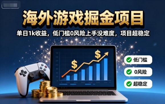 海外游戏掘金项目：单日1k收益，低门槛0风险上手没难度，项目超稳定【揭秘】-跃知万川