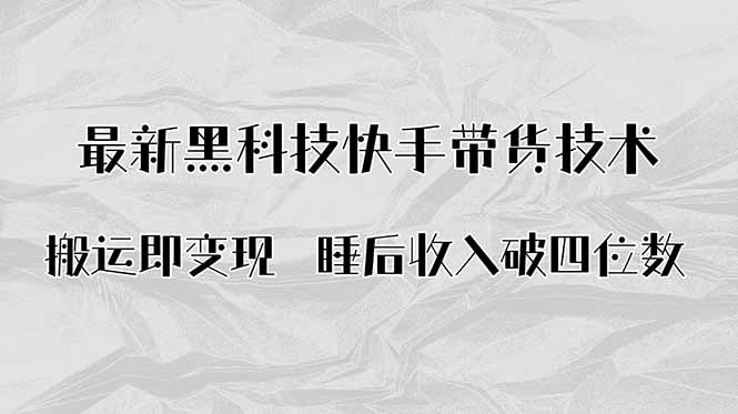 搬运即变现！最新黑科技快手带货Ai搬运技术，睡后收入破四位数-跃知万川