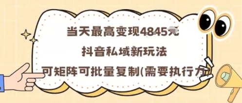 当天最高变现1k+，抖音私域新玩法，可矩阵可批量复制-跃知万川