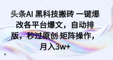 头条AI 黑科技搬砖 一键爆改各平台爆文，自动排版，秒过原创 矩阵操作，月入3w+【揭秘】-跃知万川