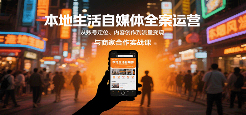 本地生活自媒体全案运营，从账号定位、内容创作到流量变现与商家合作实战课-跃知万川