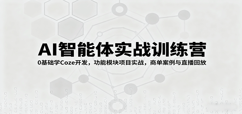 AI智能体实战训练营：0基础学Coze开发，功能模块项目实战，商单案例与直播回放-跃知万川