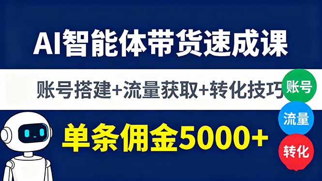 AI智能体带货速成课，账号搭建+流量获取+转化技巧，单条佣金5000+-跃知万川