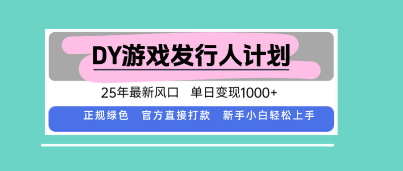 DY游戏发行人计划，25年最新风口，单日变现1000+-跃知万川