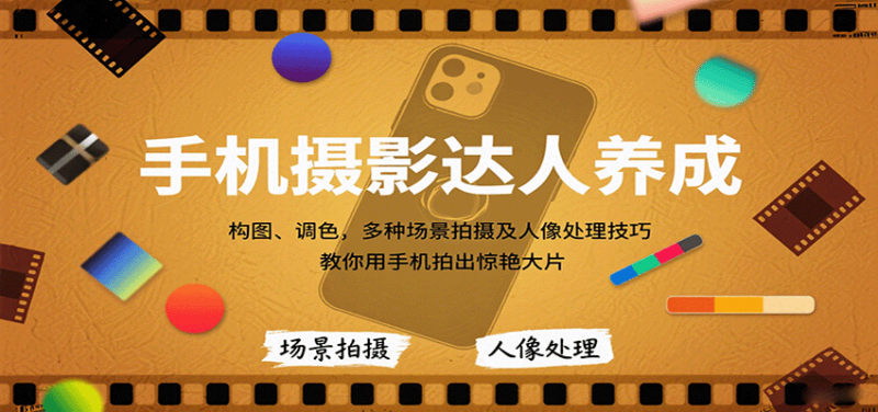 手机摄影达人养成,构图、调色,多种场景拍摄及人像处理技巧,教你用手机拍出惊艳大片-跃知万川