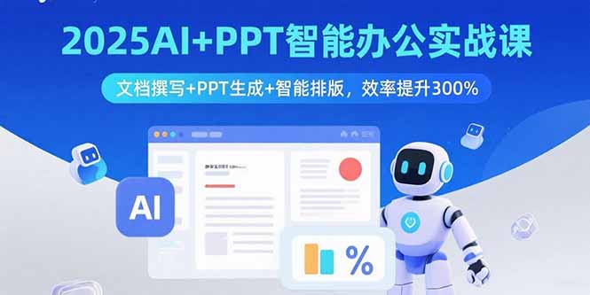 2025AI+PPT智能办公实战课：文档撰写+PPT生成+智能排版，效率提升300%-跃知万川