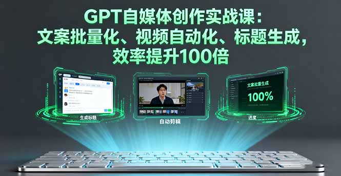 GPT自媒体创作实战课:文案批量化、视频自动化、标题生成,效率提升100倍-跃知万川