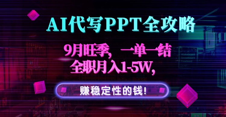 AI代写PPT全攻略，9月旺季，一单一结，全职月入1-5W，赚稳定性的钱！-跃知万川