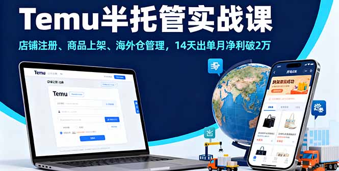 Temu半托管实战课，店铺注册、商品上架、海外仓管理，14天出单月净利破2万-跃知万川