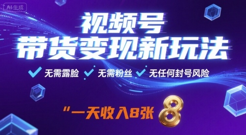 视频号带货变现新玩法，无需露脸，无需粉丝，无任何封号风险，一天收益8张【揭秘】-跃知万川
