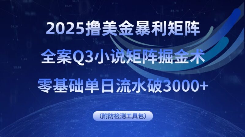 2025撸美金暴利矩阵，全案小说矩阵掘金术，零基础单日流水破3000+-跃知万川