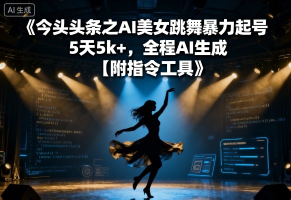 今日头条之AI美女跳舞暴力起号，5天1k+，全程AI生成【附指令工具】-跃知万川