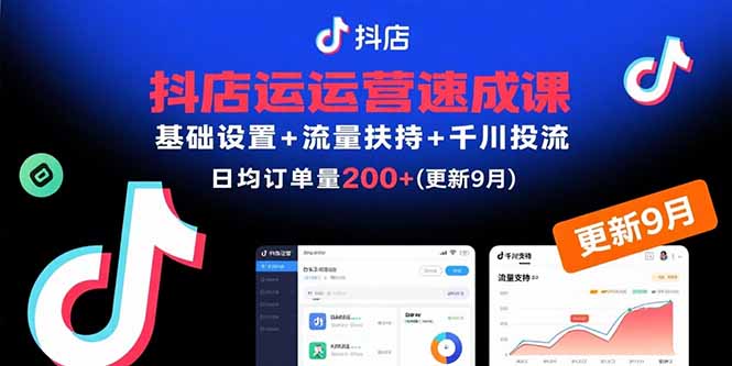 抖店运营速成课，基础设置+流量扶持+千川投流，30天日均订单200+(更新9月-跃知万川