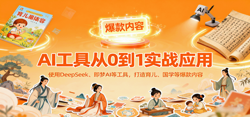 AI工具实战应用,零基础使用DeepSeek、即梦AI等打造育儿、国学等可变现的爆款作品-跃知万川