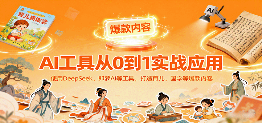 图片[1]-AI工具实战应用，零基础使用DeepSeek、即梦AI等打造育儿、国学等可变现的爆款作品-跃知万川