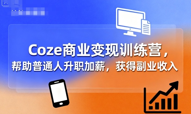 Coze商业变现训练营,帮助普通人升职加薪, 获得副业收入-跃知万川