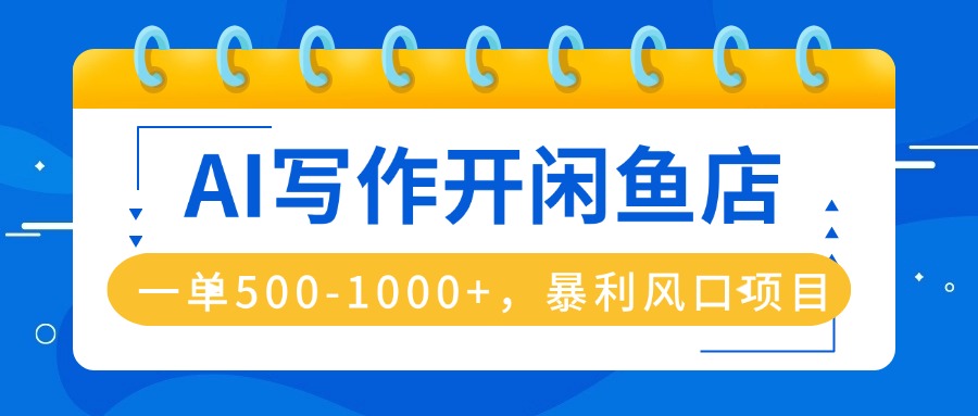 AI写作开闲鱼店，一单500-1000+，暴利风口项目，永不失业副业兼职-跃知万川