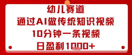 幼儿赛道：通过AI做传统知识视频，10分钟一条视频，日盈利多张-跃知万川