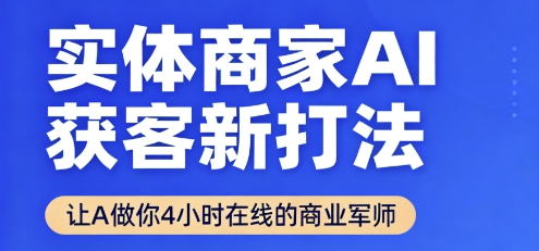 实体商家AI获客新打法【2025年9月】​让AI做你24小时在线的商业军师，效率开挂，甩开盲目摸索-跃知万川