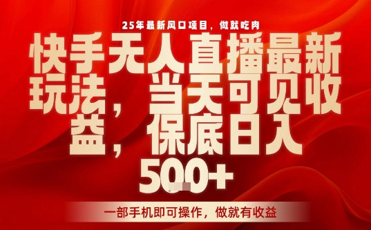 25年最新风口项目，快手无人直播，当天做当天出收益，不违规，一部手机即可操作，保底日入5张+【揭秘】-跃知万川