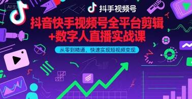 抖音快手视频号全平台剪辑+数字人直播实战课，从零到精通，快速实现短视频变现(更新9月)​-跃知万川
